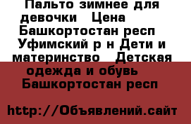 Пальто зимнее для девочки › Цена ­ 600 - Башкортостан респ., Уфимский р-н Дети и материнство » Детская одежда и обувь   . Башкортостан респ.